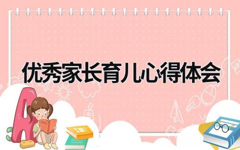 优秀家长育儿心得体会 优秀家长育儿心得体会怎么写 (17篇）