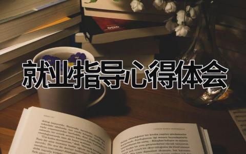 就业指导心得体会 就业指导心得体会1000字(最新版) (15篇）