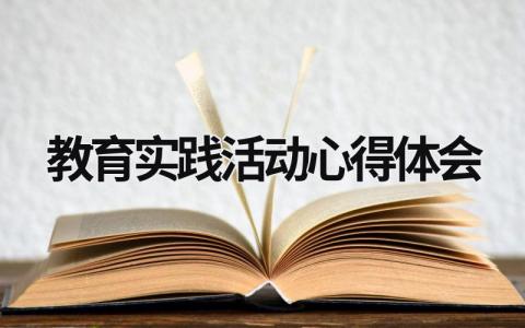 教育实践活动心得体会 教育实践活动心得体会范文幼儿园1500 (19篇）