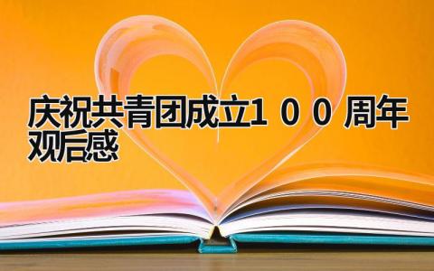 庆祝共青团成立100周年观后感 建党一百周年共青团演讲观后感 (8篇）