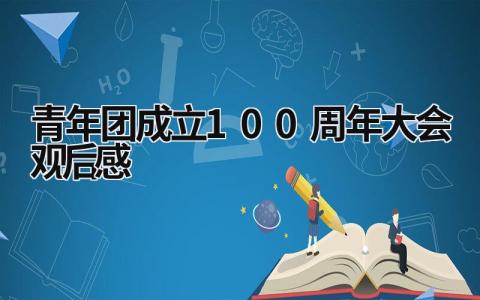 青年团成立100周年大会观后感 青年团成立100周年大会观后感大学生 (14篇）