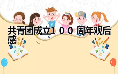 共青团成立100周年观后感 共青团成立100周年观后感300字 (15篇）