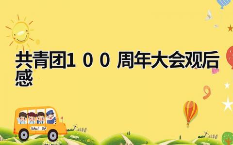 共青团100周年大会观后感 建党100周年团员观后心得 (16篇）