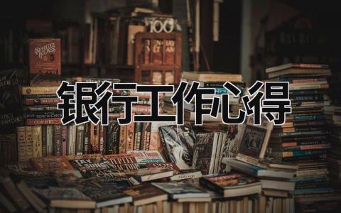 银行工作心得 银行工作心得体会感悟300字 (16篇）