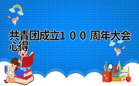 共青团成立100周年大会心得 共青团成立一百周年发言稿 (15篇）