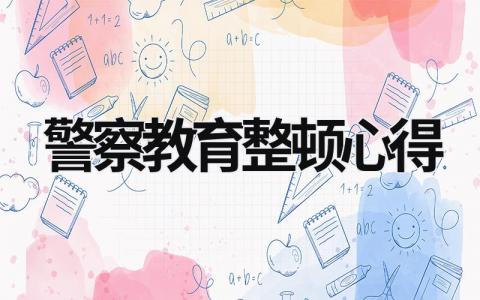 2023年警察教育整顿心得 2023年警察教育整顿心得感悟 (17篇）