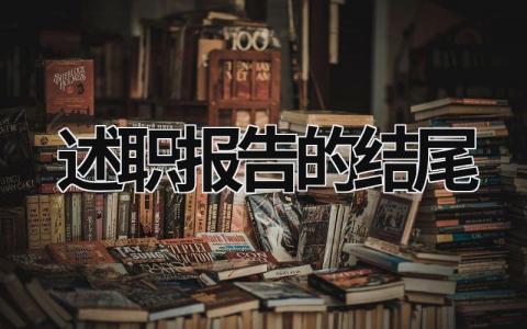 述职报告的结尾 述职报告的结尾一般要求 (20篇）