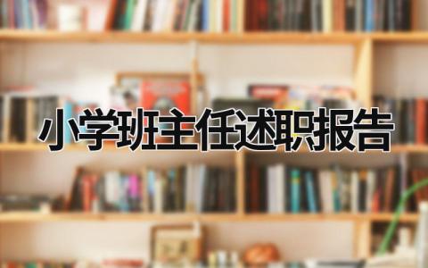 小学班主任述职报告 小学班主任述职报告2022最新完整版 (18篇）