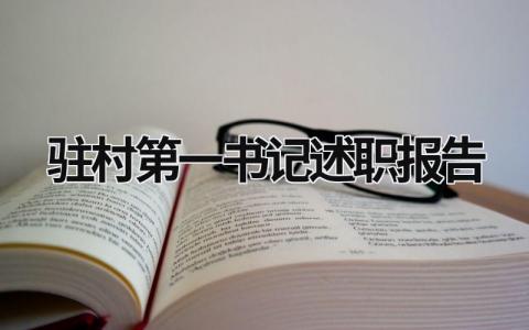 驻村第一书记述职报告 驻村第一书记述职报告2023最新完整版 (16篇）