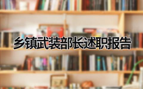 乡镇武装部长述职报告 乡镇武装部长述职报告2023 (9篇）