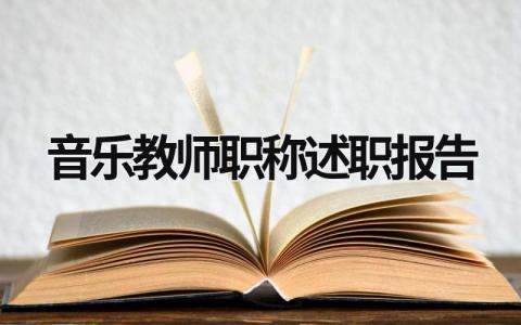 音乐教师职称述职报告 音乐教师职称评定个人总结 (21篇）