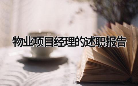 物业项目经理的述职报告 物业项目经理的述职报告模板 (15篇）