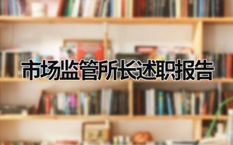 市场监管所长述职报告 2023市场监管所所长工作述职 (14篇）