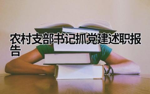 农村支部书记抓党建述职报告 农村支部书记党建述职报告2023 (15篇）