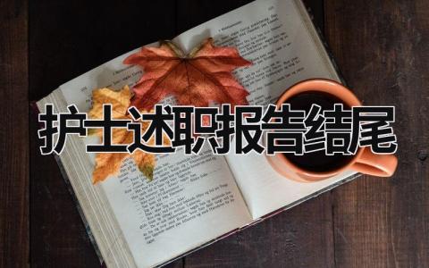 护士述职报告结尾 护士述职报告结尾怎么写 范文 (21篇）