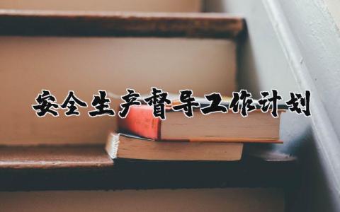 安全生产督导工作计划 安全生产督导工作方案 17篇