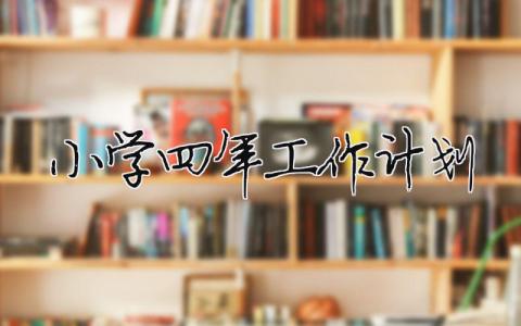 小学四年工作计划（范文模板精品10篇）