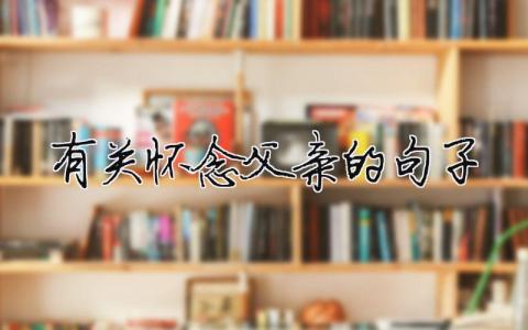 怀念父亲简短文字，怀念父亲简短文字句子大全（范文模板精品4篇）