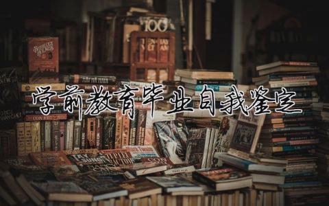 学前教育毕业自我鉴定 学前教育毕业自我鉴定500字（范文模板精品10篇）