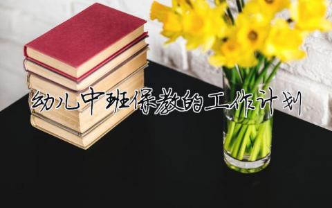 幼儿中班保教的工作计划 幼儿园中班保教计划2024（范文模板精品11篇）