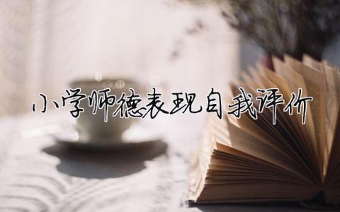小学师德表现自我评价 教师师德表现自我评价（范文模板精品13篇）