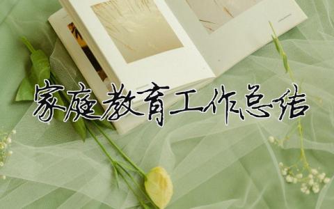 家庭教育工作总结 家庭教育工作总结法院（范文模板精品12篇）