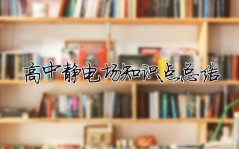 高中静电场知识点总结 高中静电场知识点总结图（范文模板精品3篇）