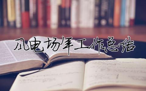 风电场年工作总结 风电场年度工作总结（范文模板精品12篇）